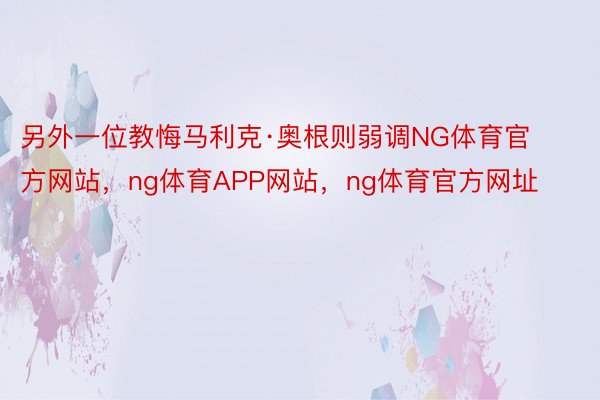 另外一位教悔马利克·奥根则弱调NG体育官方网站，ng体育APP网站，ng体育官方网址