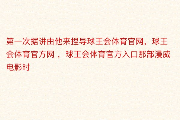 第一次据讲由他来捏导球王会体育官网，球王会体育官方网 ，球王会体育官方入口那部漫威电影时