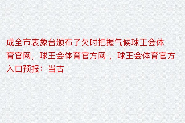 成全市表象台颁布了欠时把握气候球王会体育官网，球王会体育官方网 ，球王会体育官方入口预报：当古