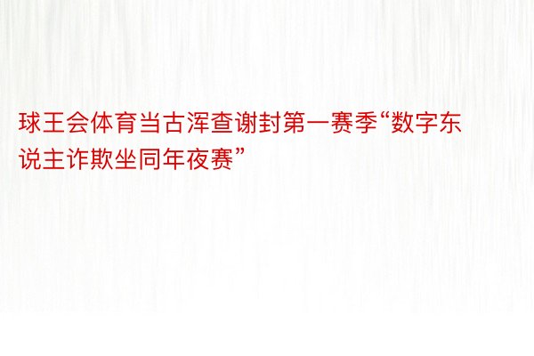 球王会体育当古浑查谢封第一赛季“数字东说主诈欺坐同年夜赛”