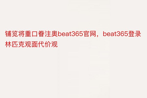 铺览将重口眷注奥beat365官网，beat365登录林匹克观面代价观