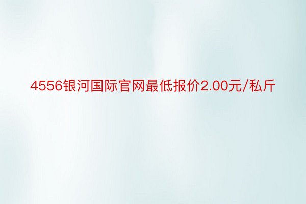 4556银河国际官网最低报价2.00元/私斤