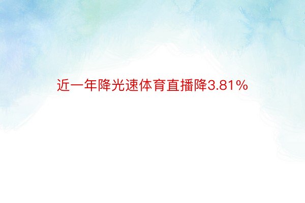 近一年降光速体育直播降3.81%