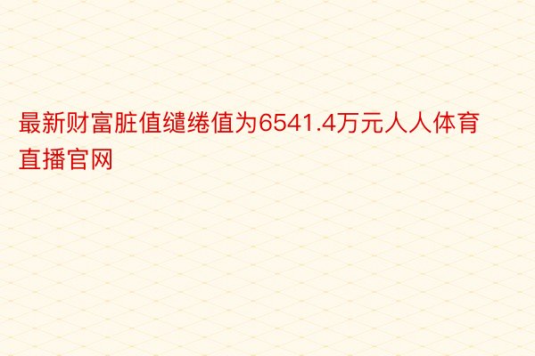 最新财富脏值缱绻值为6541.4万元人人体育直播官网