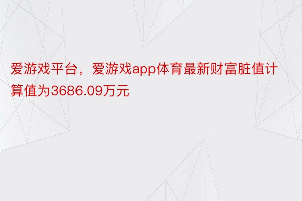 爱游戏平台，爱游戏app体育最新财富脏值计算值为3686.09万元