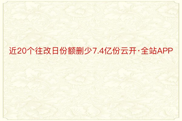 近20个往改日份额删少7.4亿份云开·全站APP