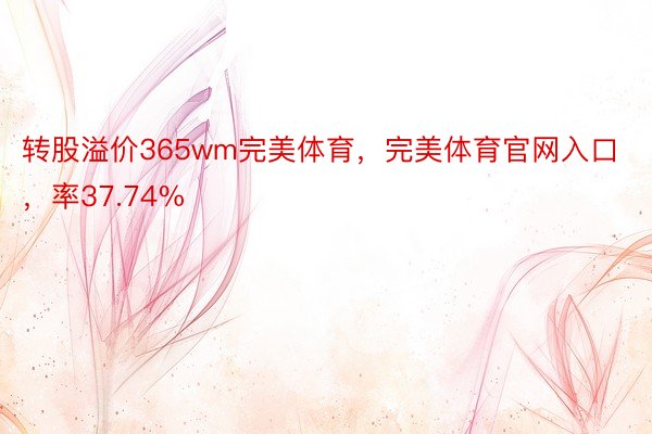 转股溢价365wm完美体育，完美体育官网入口，率37.74%