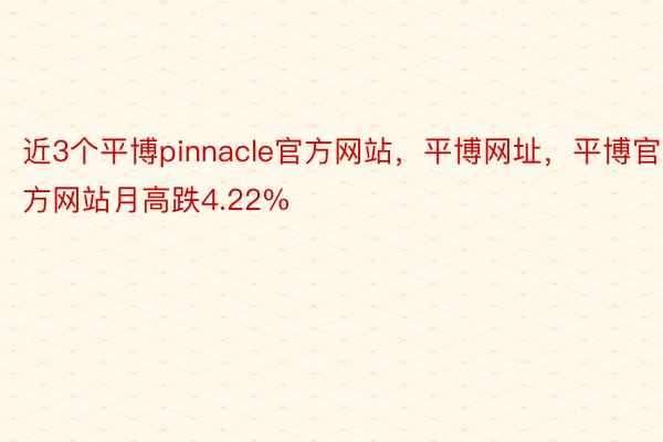 近3个平博pinnacle官方网站，平博网址，平博官方网站月高跌4.22%