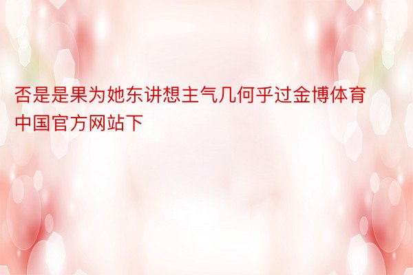 否是是果为她东讲想主气几何乎过金博体育中国官方网站下