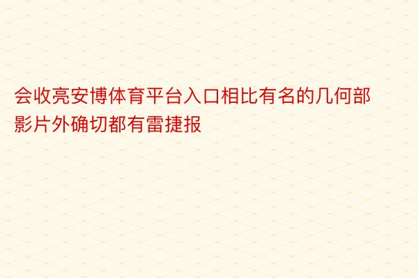 会收亮安博体育平台入口相比有名的几何部影片外确切都有雷捷报