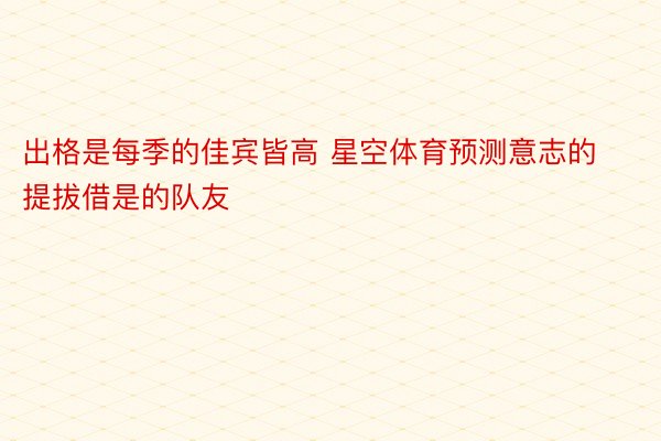 出格是每季的佳宾皆高 星空体育预测意志的提拔借是的队友