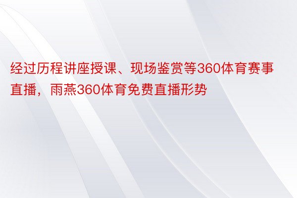 经过历程讲座授课、现场鉴赏等360体育赛事直播，雨燕360体育免费直播形势