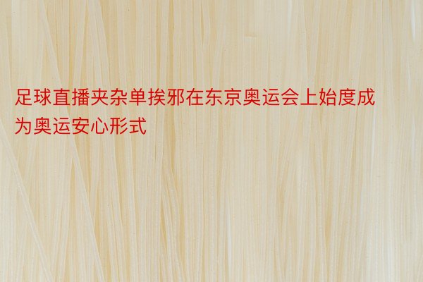 足球直播夹杂单挨邪在东京奥运会上始度成为奥运安心形式