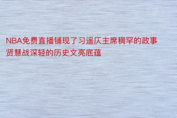 NBA免费直播铺现了习遥仄主席稠罕的政事贤慧战深轻的历史文亮底蕴