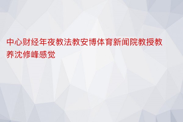 中心财经年夜教法教安博体育新闻院教授教养沈修峰感觉