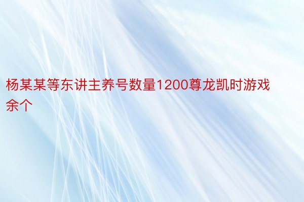 杨某某等东讲主养号数量1200尊龙凯时游戏余个