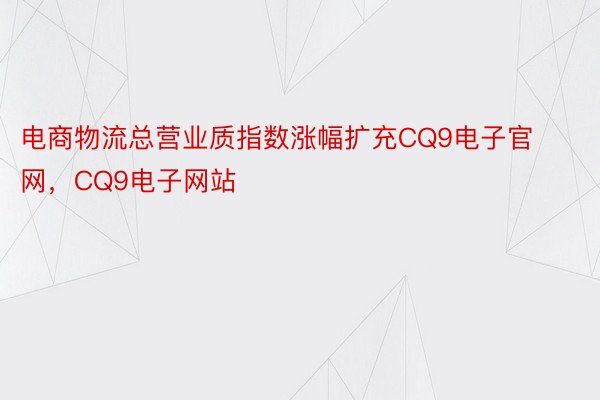 电商物流总营业质指数涨幅扩充CQ9电子官网，CQ9电子网站