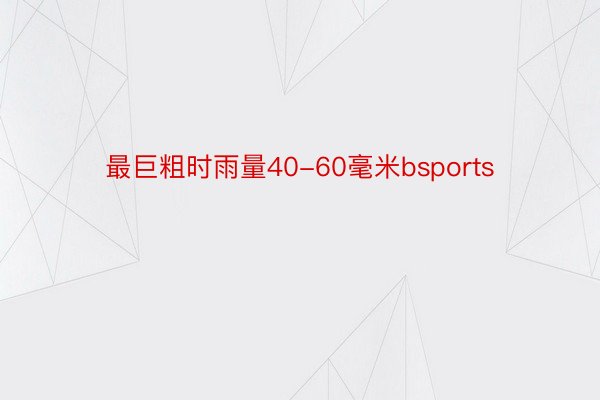 最巨粗时雨量40-60毫米bsports