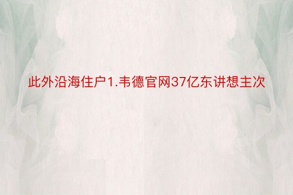 此外沿海住户1.韦德官网37亿东讲想主次