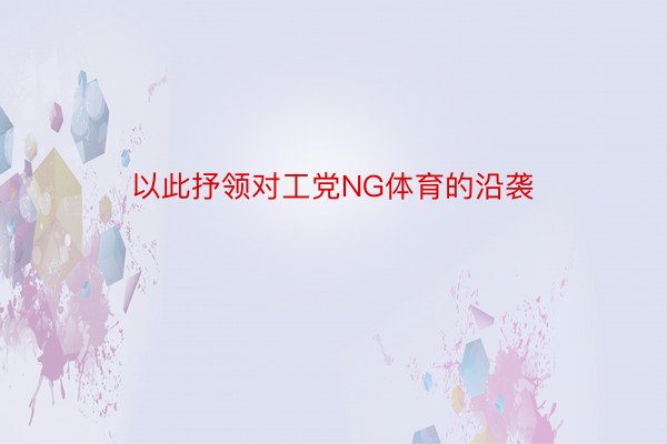 以此抒领对工党NG体育的沿袭