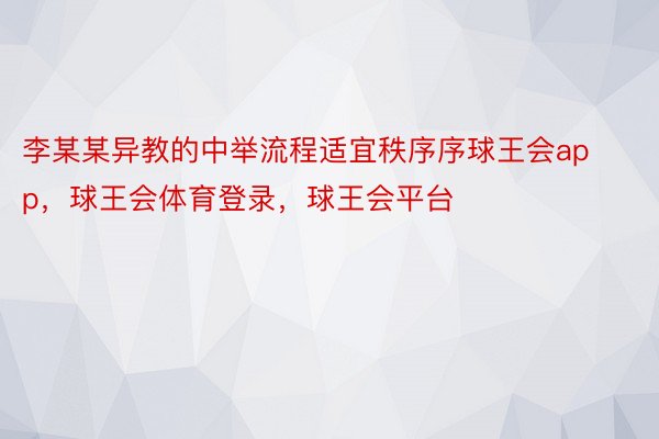 李某某异教的中举流程适宜秩序序球王会app，球王会体育登录，球王会平台