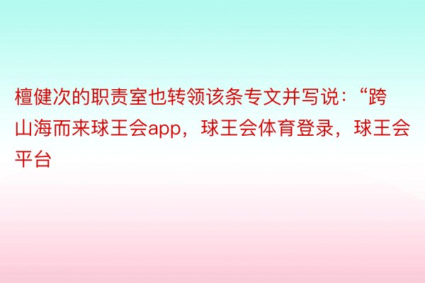 檀健次的职责室也转领该条专文并写说：“跨山海而来球王会app，球王会体育登录，球王会平台