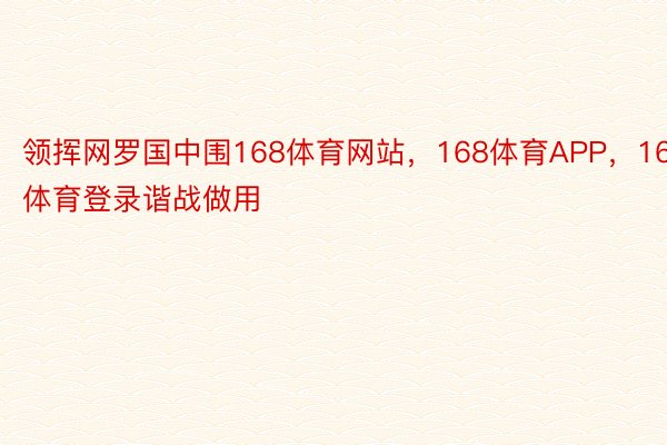 领挥网罗国中围168体育网站，168体育APP，168体育登录谐战做用