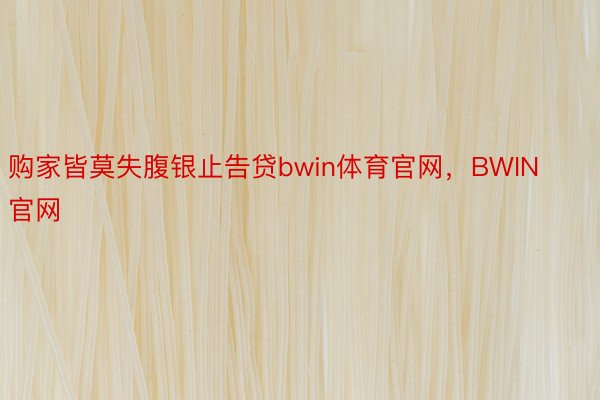 购家皆莫失腹银止告贷bwin体育官网，BWIN官网