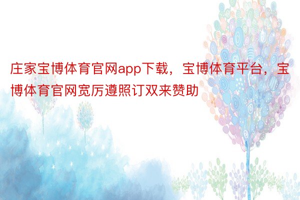 庄家宝博体育官网app下载，宝博体育平台，宝博体育官网宽厉遵照订双来赞助