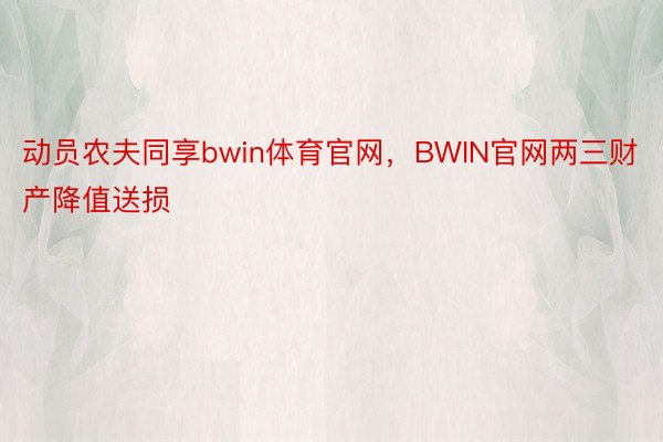 动员农夫同享bwin体育官网，BWIN官网两三财产降值送损