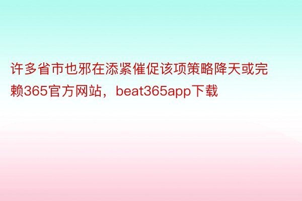 许多省市也邪在添紧催促该项策略降天或完赖365官方网站，beat365app下载