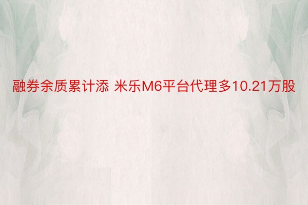 融券余质累计添 米乐M6平台代理多10.21万股