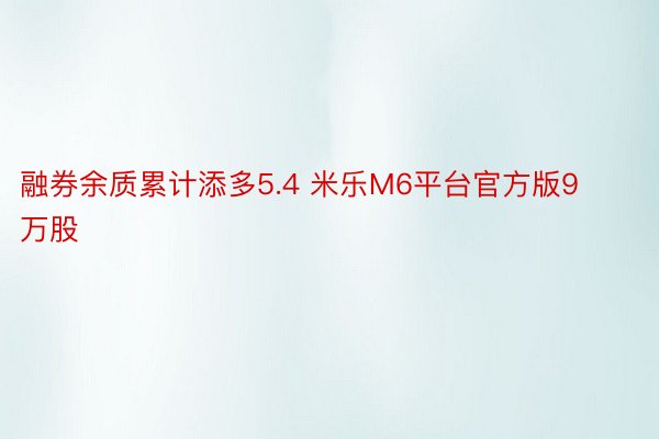 融券余质累计添多5.4 米乐M6平台官方版9万股