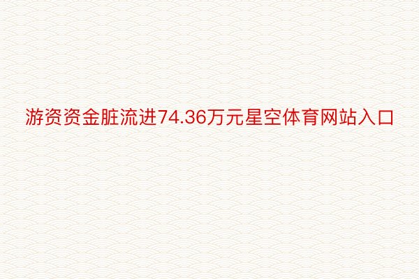 游资资金脏流进74.36万元星空体育网站入口