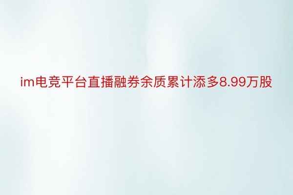 im电竞平台直播融券余质累计添多8.99万股