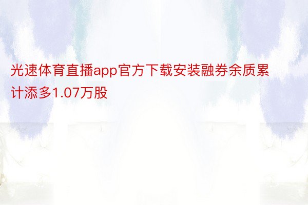 光速体育直播app官方下载安装融券余质累计添多1.07万股