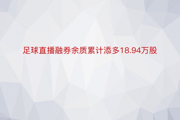 足球直播融券余质累计添多18.94万股