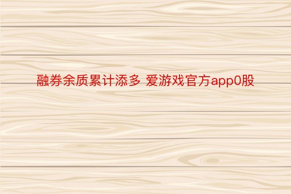 融券余质累计添多 爱游戏官方app0股