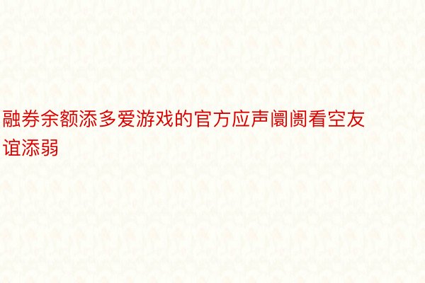 融券余额添多爱游戏的官方应声阛阓看空友谊添弱