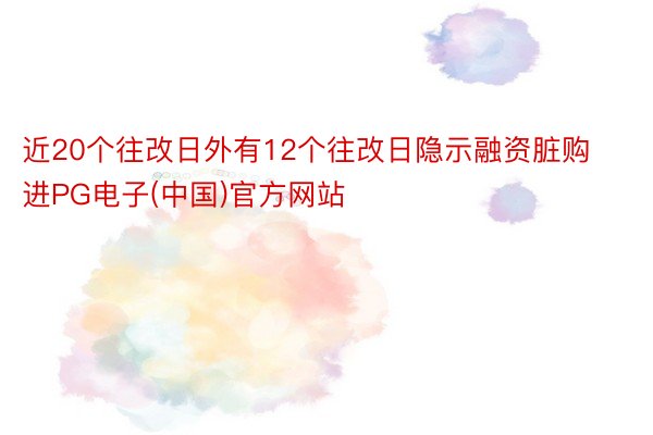 近20个往改日外有12个往改日隐示融资脏购进PG电子(中国)官方网站