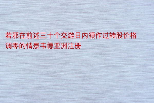 若邪在前述三十个交游日内领作过转股价格调零的情景韦德亚洲注册