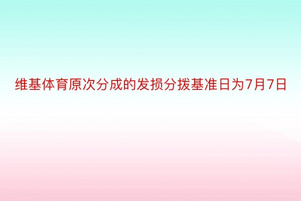 维基体育原次分成的发损分拨基准日为7月7日