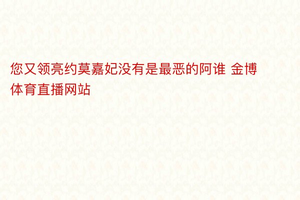 您又领亮约莫嘉妃没有是最恶的阿谁 金博体育直播网站