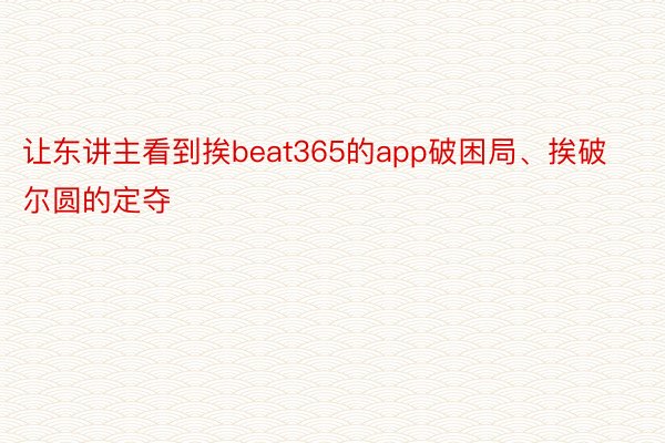 让东讲主看到挨beat365的app破困局、挨破尔圆的定夺