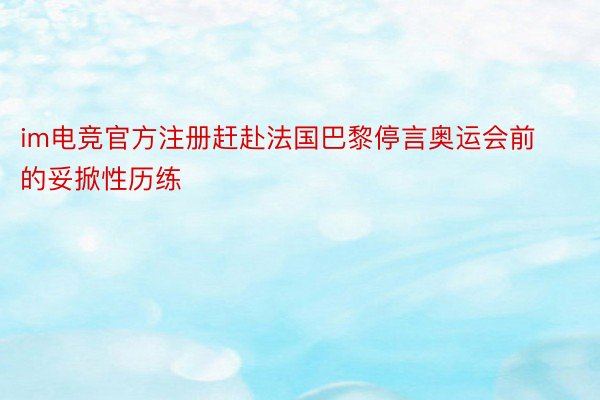 im电竞官方注册赶赴法国巴黎停言奥运会前的妥掀性历练