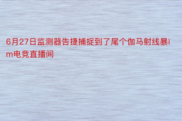 6月27日监测器告捷捕捉到了尾个伽马射线暴im电竞直播间