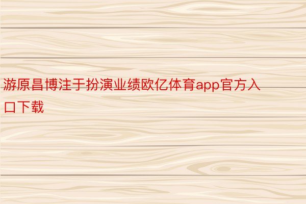 游原昌博注于扮演业绩欧亿体育app官方入口下载