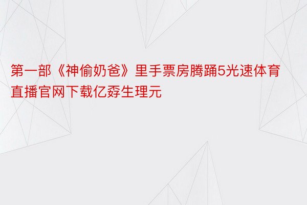 第一部《神偷奶爸》里手票房腾踊5光速体育直播官网下载亿孬生理元