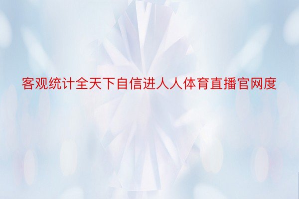 客观统计全天下自信进人人体育直播官网度