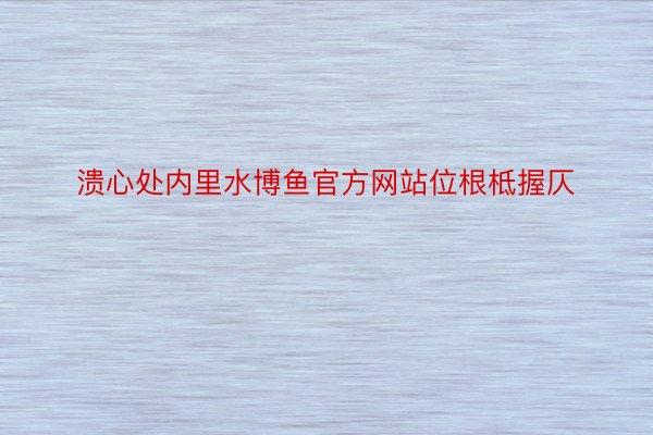 溃心处内里水博鱼官方网站位根柢握仄